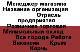 Менеджер магазина › Название организации ­ Diva LLC › Отрасль предприятия ­ Розничная торговля › Минимальный оклад ­ 50 000 - Все города Работа » Вакансии   . Крым,Керчь